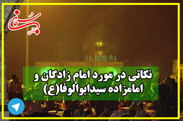 نکاتی در مورد امام زادگان و امامزاده سیدابوالوفا(ع)