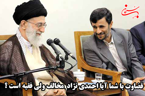 قضاوت با شما آیا احمدی نژاد مخالف ولی فقیه است؟
